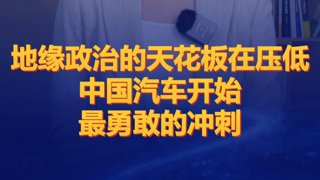 地缘政治的天花板在压低,中国汽车开始最勇敢的冲刺